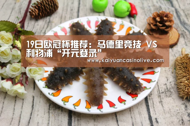 19日欧冠杯推荐:马德里竞技 VS 利物浦“开元登录”(图1) 开元登录